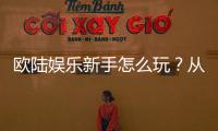 欧陆娱乐新手怎么玩？从注册到赢钱的完整入门指南