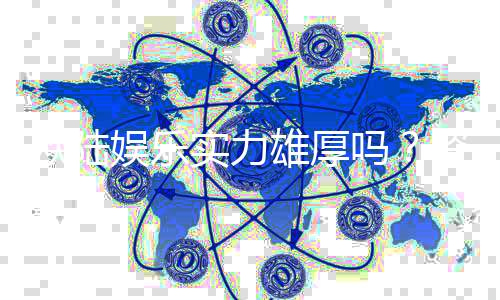 欧陆娱乐实力雄厚吗？资深玩家深度解析其平台优势与信誉保障