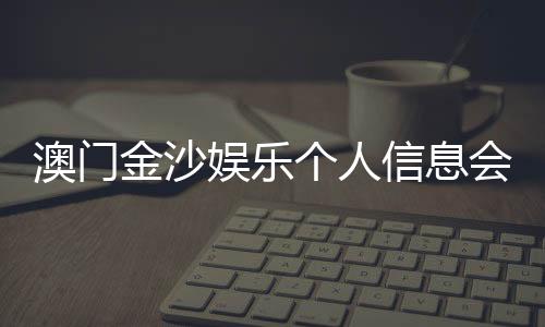 澳门金沙娱乐个人信息会泄漏吗？深度解析隐私保护措施与风险防范