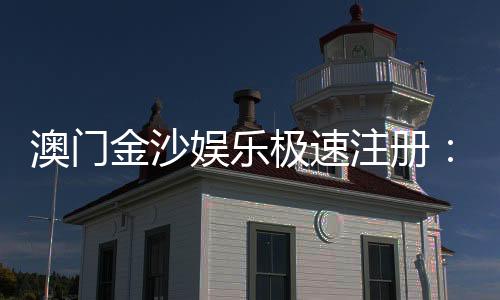 澳门金沙娱乐极速注册：揭秘极速到账与首存优惠攻略