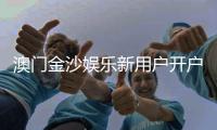 澳门金沙娱乐新用户开户指南：轻松注册享首存礼遇与独家优惠