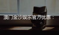 澳门金沙娱乐官方优惠：独家优惠活动与高额返水等你来拿