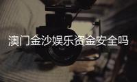 澳门金沙娱乐资金安全吗？资深玩家解析平台资金保障措施