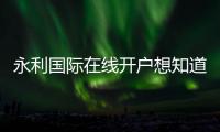 永利国际在线开户想知道怎么开始吗？