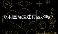 永利国际投注有返水吗？享受额外回馈！