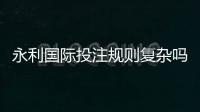 永利国际投注规则复杂吗：游戏规范详解