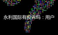 永利国际有投诉吗：用户真实反馈调查