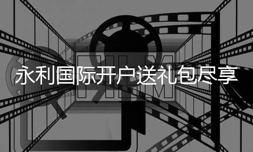 永利国际开户送礼包尽享棋牌娱乐投注乐趣