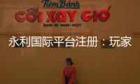 永利国际平台注册：玩家必知的资讯分享