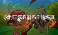 永利国际靠谱吗？赌场真实评价