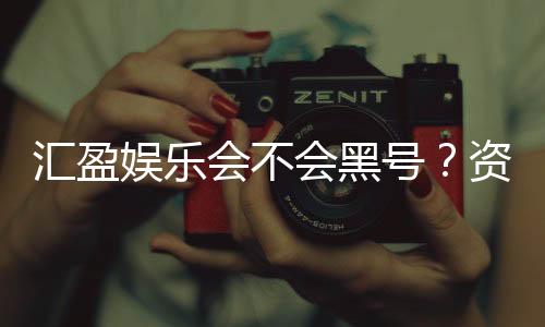 汇盈娱乐会不会黑号？资深玩家揭秘平台安全性