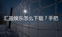 汇盈娱乐怎么下载？手把手教你快速安装畅玩攻略
