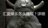 汇盈娱乐怎么提现？详细步骤与到账时间解析