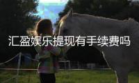汇盈娱乐提现有手续费吗？全面解析提款流程与费用详情