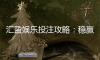 汇盈娱乐投注攻略：稳赢技巧与实战经验分享