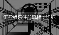 汇盈娱乐注册流程：详细步骤解析与快速入门指南