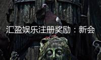 汇盈娱乐注册奖励：新会员首存礼金高达8888元