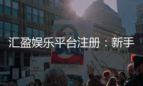 汇盈娱乐平台注册:新手必看的高效注册流程与优惠攻略
