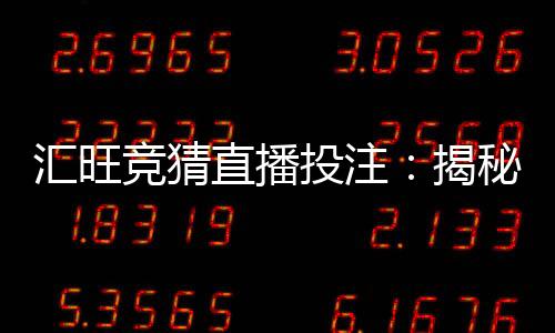 汇旺竞猜直播投注：揭秘高胜率玩家的实战技巧与策略