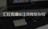 汇旺竞猜投注流程复杂吗？3分钟带你轻松掌握全步骤
