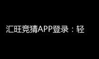 汇旺竞猜APP登录：轻松注册畅享多元竞猜乐趣