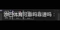 沙巴体育可靠吗靠谱吗：安全性、出款与用户口碑全面解析