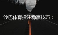 沙巴体育投注稳赢技巧：新手必学的实战策略与资金管理