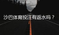 沙巴体育投注有返水吗？完整解析、返水比例与领取注意事项