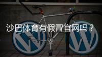 沙巴体育有假冒官网吗？教你快速识别真假官网与安全登录方法