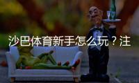 沙巴体育新手怎么玩？注册、充值、投注流程与实用技巧全攻略
