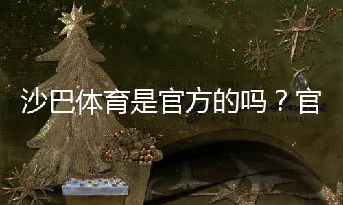 沙巴体育是官方的吗？官方资质、合法性与平台安全深度解析