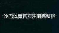 沙巴体育官方注册完整指南：最新版步骤、验证方法与常见问题解析