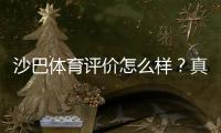 沙巴体育评价怎么样？真实用户口碑与平台安全性全面解析