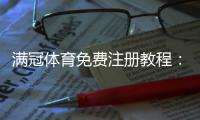 满冠体育免费注册教程：图文步骤、常见问题与安全注意事项
