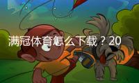 满冠体育怎么下载？2026最新版安卓苹果下载与安装步骤详解