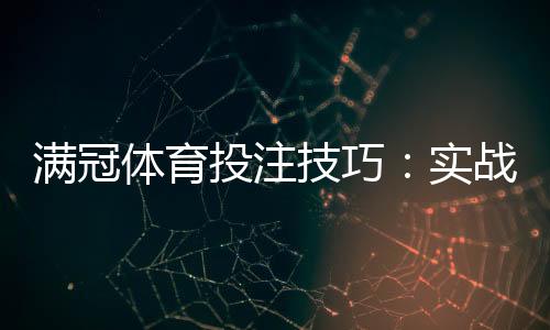满冠体育投注技巧：实战策略、资金管理与常见陷阱解析