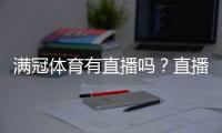 满冠体育有直播吗？直播入口、观看方式与常见问题一分钟看懂