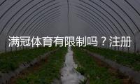满冠体育有限制吗？注册、充值、投注与提现限制一文看懂