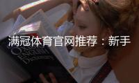 满冠体育官网推荐：新手必看平台评测、注册优惠与安全指南
