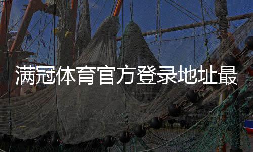满冠体育官方登录地址最新入口：官网网址、登录步骤与安全验证详解