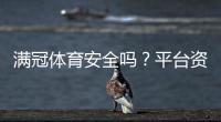 满冠体育安全吗？平台资质、资金保障与用户评价全面评测