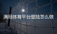 满冠体育平台登陆怎么做？手机端与网页版快速登录及常见故障解决