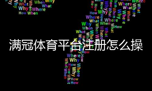 满冠体育平台注册怎么操作？新手开户流程与常见问题详解