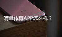满冠体育APP怎么样？真实评测：功能体验、安全性与下载安装使用攻略