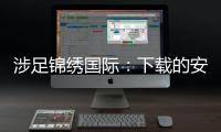 涉足锦绣国际：下载的安全性探究