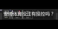 安博体育投注有操控吗？真相揭秘与新手快速辨别方法