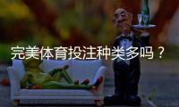 完美体育投注种类多吗？玩法分类、投注技巧与新手入门全解析