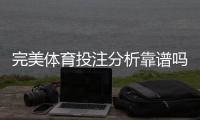 完美体育投注分析靠谱吗？真实测评与风险识别全攻略