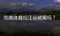 完美体育投注会被黑吗？真相揭秘与防骗安全指南
