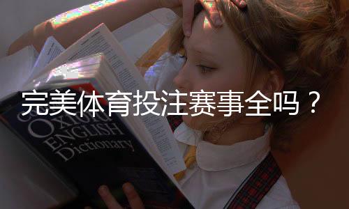 完美体育投注赛事全吗？赛事覆盖范围、玩法类型与投注指南一次看懂